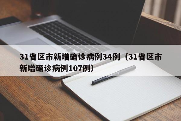 31省区市新增确诊病例34例(31省区市新增确诊病例107例)