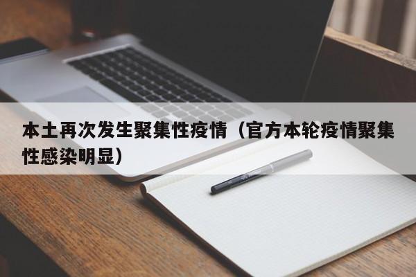 本土再次发生聚集性疫情(官方本轮疫情聚集性感染明显)