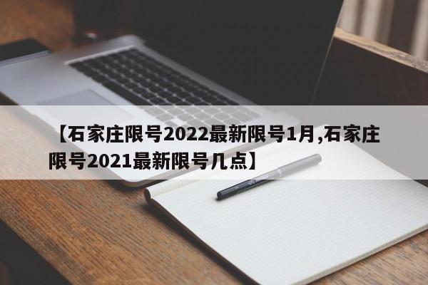 【石家庄限号2022最新限号1月,石家庄限号2021最新限号几点】