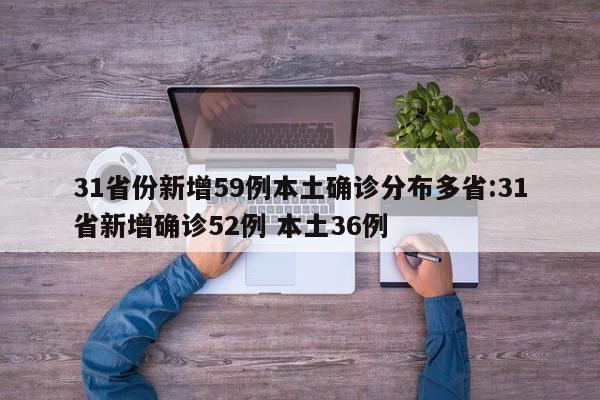 31省份新增59例本土确诊分布多省:31省新增确诊52例 本土36例