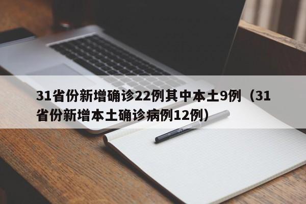 31省份新增确诊22例其中本土9例(31省份新增本土确诊病例12例)