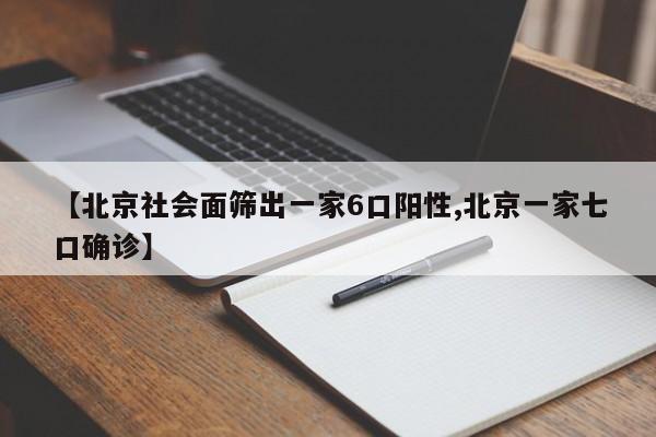 【北京社会面筛出一家6口阳性,北京一家七口确诊】