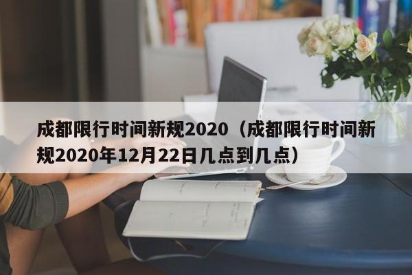 成都限行时间新规2020(成都限行时间新规2020年12月22日几点到几点)