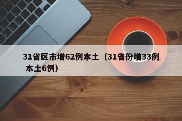 31省区市增62例本土(31省份增33例 本土6例)