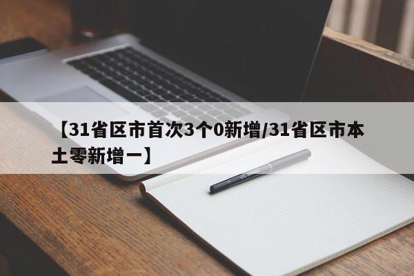 【31省区市首次3个0新增/31省区市本土零新增一】