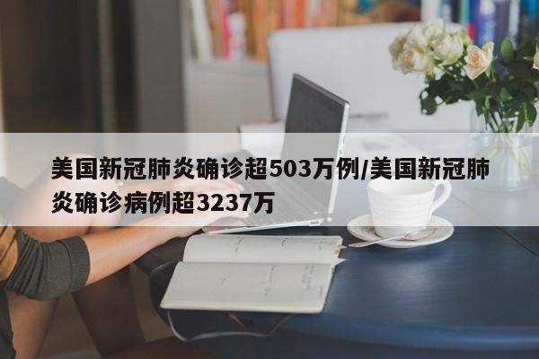 美国新冠肺炎确诊超503万例/美国新冠肺炎确诊病例超3237万