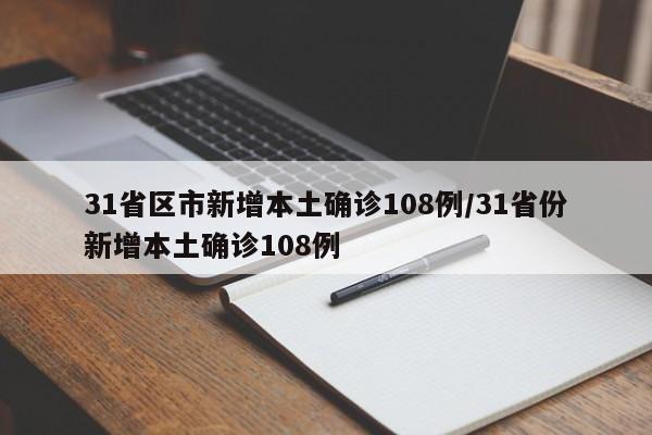 31省区市新增本土确诊108例/31省份新增本土确诊108例