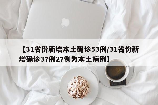 【31省份新增本土确诊53例/31省份新增确诊37例27例为本土病例】