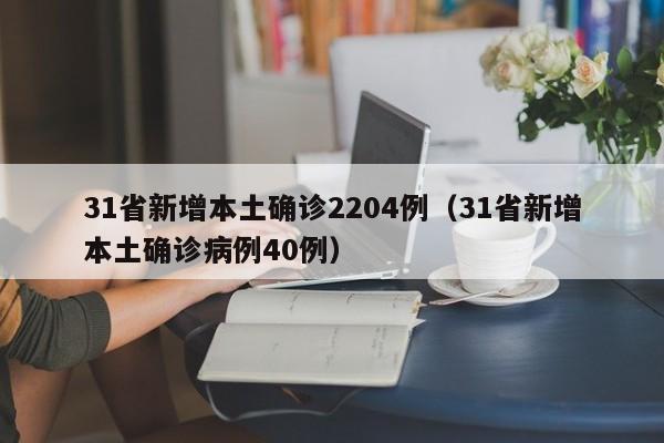 31省新增本土确诊2204例(31省新增本土确诊病例40例)