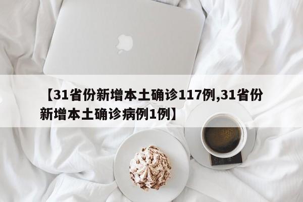 【31省份新增本土确诊117例,31省份新增本土确诊病例1例】