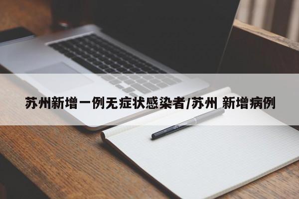 苏州新增一例无症状感染者/苏州 新增病例