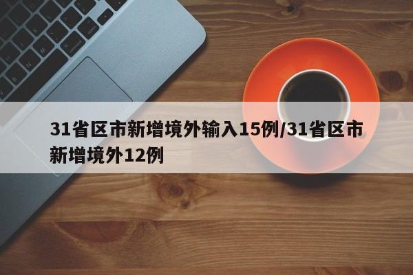 31省区市新增境外输入15例/31省区市新增境外12例