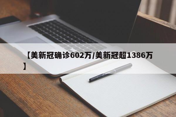 【美新冠确诊602万/美新冠超1386万】