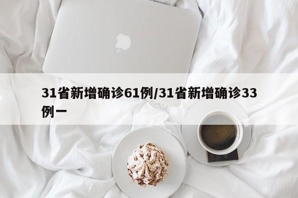 31省新增确诊61例/31省新增确诊33例一