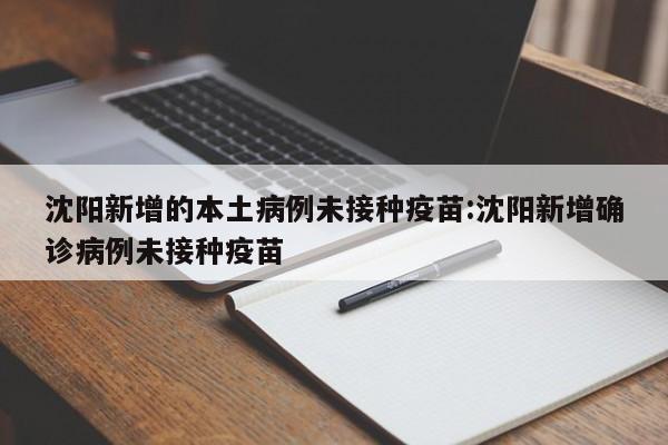 沈阳新增的本土病例未接种疫苗:沈阳新增确诊病例未接种疫苗
