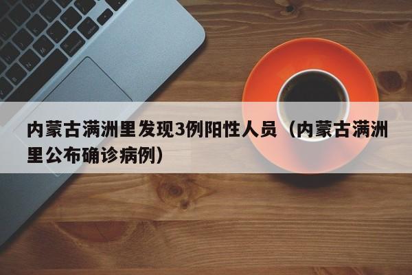 内蒙古满洲里发现3例阳性人员(内蒙古满洲里公布确诊病例)
