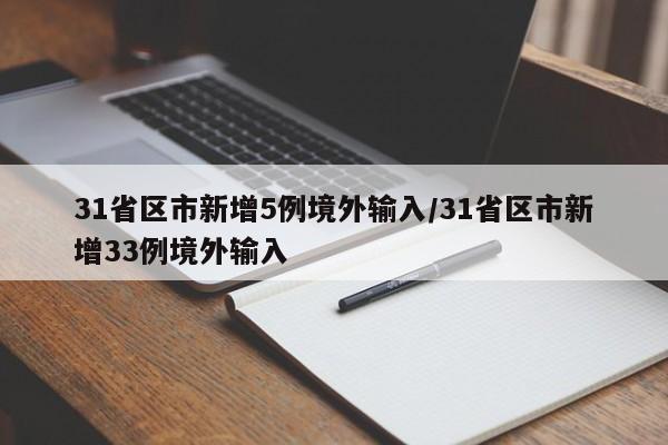 31省区市新增5例境外输入/31省区市新增33例境外输入