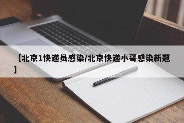【北京1快递员感染/北京快递小哥感染新冠】
