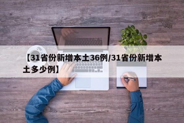 【31省份新增本土36例/31省份新增本土多少例】
