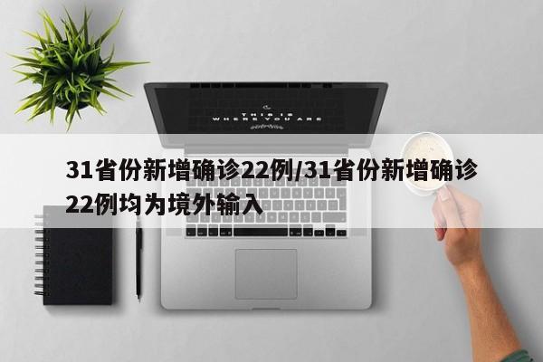 31省份新增确诊22例/31省份新增确诊22例均为境外输入
