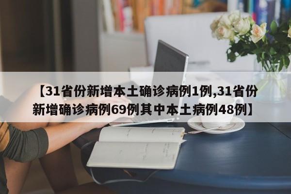 【31省份新增本土确诊病例1例,31省份新增确诊病例69例其中本土病例48例】
