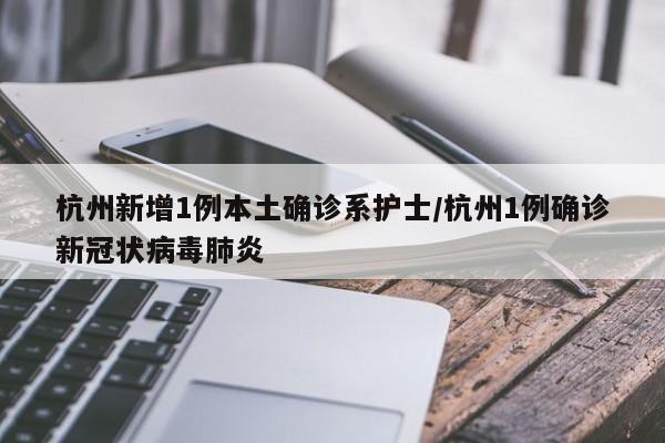 杭州新增1例本土确诊系护士/杭州1例确诊新冠状病毒肺炎