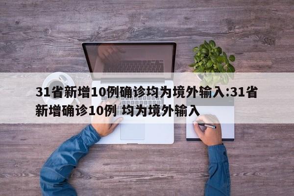 31省新增10例确诊均为境外输入:31省新增确诊10例 均为境外输入
