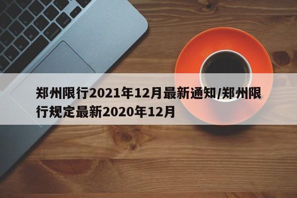 郑州限行2021年12月最新通知/郑州限行规定最新2020年12月