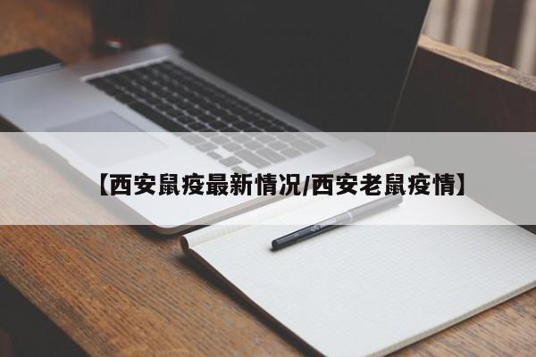【西安鼠疫最新情况/西安老鼠疫情】
