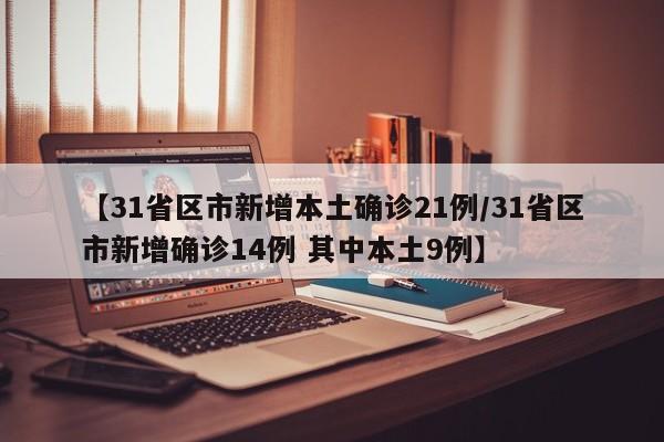 【31省区市新增本土确诊21例/31省区市新增确诊14例 其中本土9例】