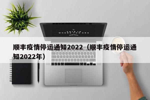 顺丰疫情停运通知2022(顺丰疫情停运通知2022年)
