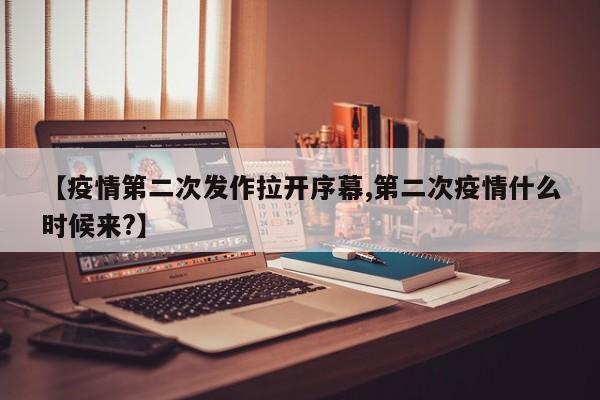 【疫情第二次发作拉开序幕,第二次疫情什么时候来?】