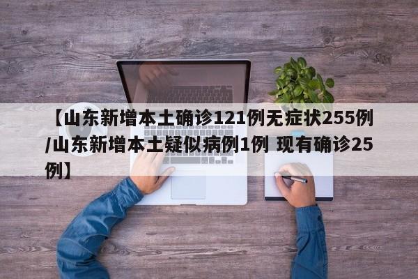 【山东新增本土确诊121例无症状255例/山东新增本土疑似病例1例 现有确诊25例】