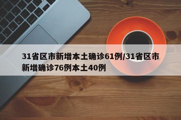 31省区市新增本土确诊61例/31省区市新增确诊76例本土40例