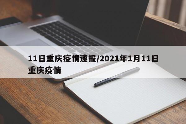 11日重庆疫情速报/2021年1月11日重庆疫情
