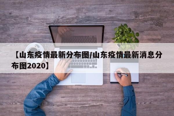 【山东疫情最新分布图/山东疫情最新消息分布图2020】