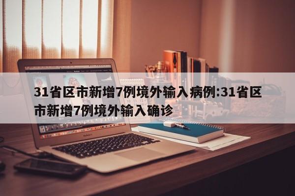 31省区市新增7例境外输入病例:31省区市新增7例境外输入确诊