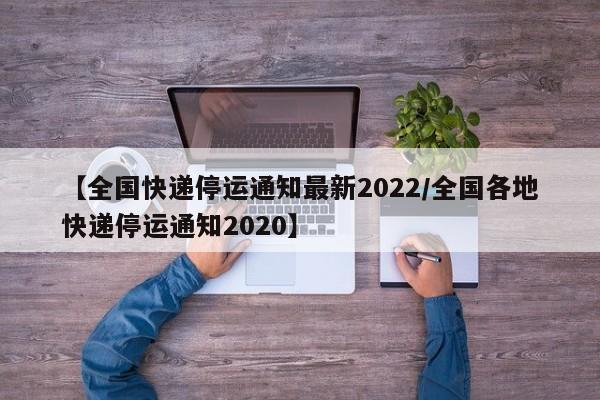 【全国快递停运通知最新2022/全国各地快递停运通知2020】
