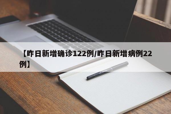 【昨日新增确诊122例/昨日新增病例22例】