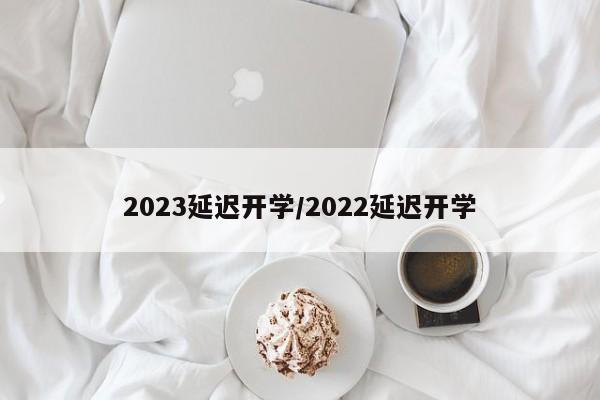 2023延迟开学/2022延迟开学