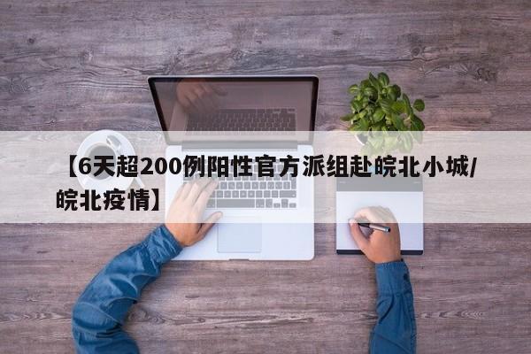 【6天超200例阳性官方派组赴皖北小城/皖北疫情】