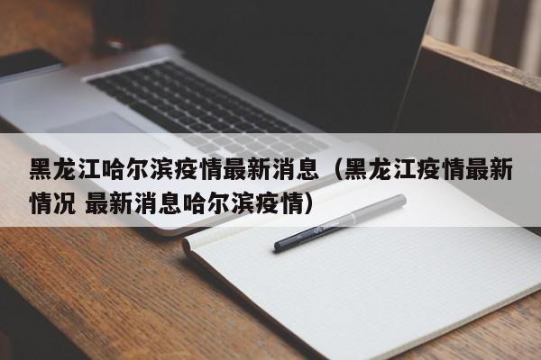 黑龙江哈尔滨疫情最新消息(黑龙江疫情最新情况 最新消息哈尔滨疫情)