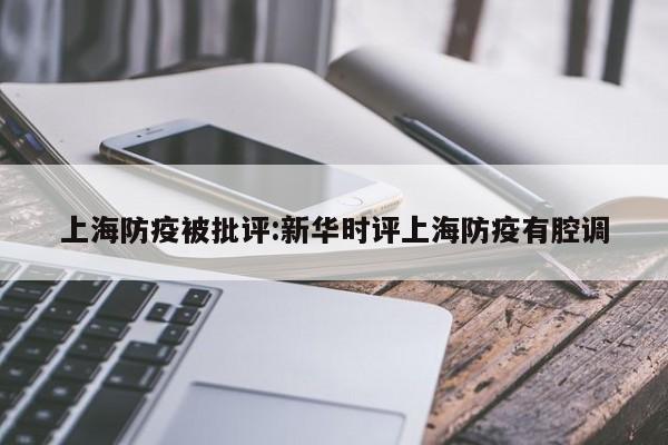 上海防疫被批评:新华时评上海防疫有腔调