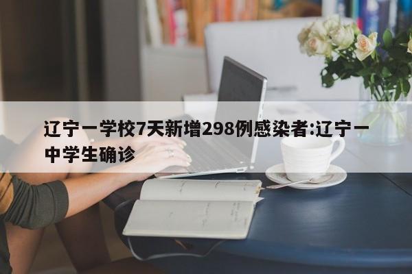辽宁一学校7天新增298例感染者:辽宁一中学生确诊