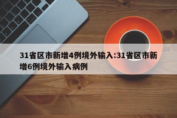 31省区市新增4例境外输入:31省区市新增6例境外输入病例