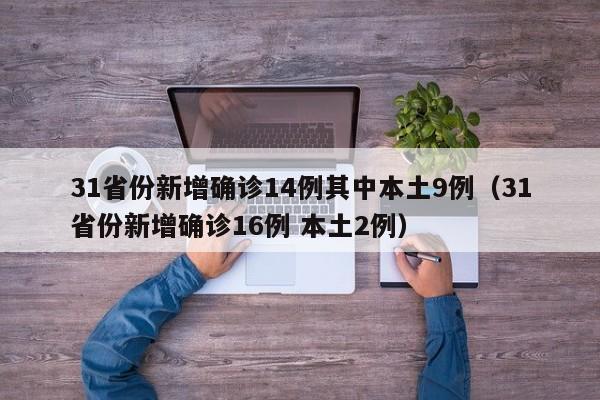 31省份新增确诊14例其中本土9例（31省份新增确诊16例 本土2例）