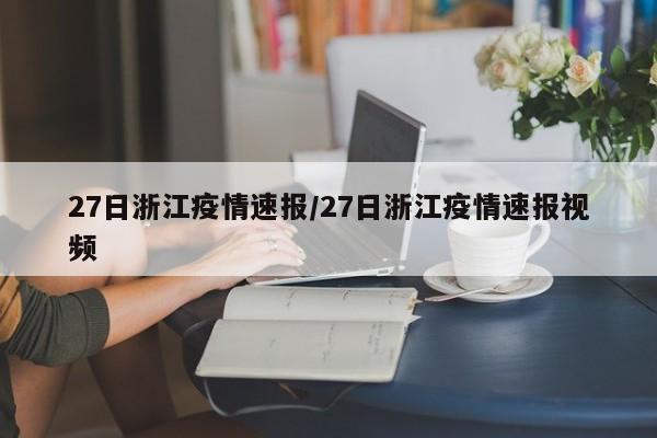 27日浙江疫情速报/27日浙江疫情速报视频