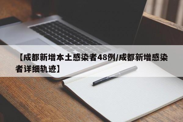 【成都新增本土感染者48例/成都新增感染者详细轨迹】