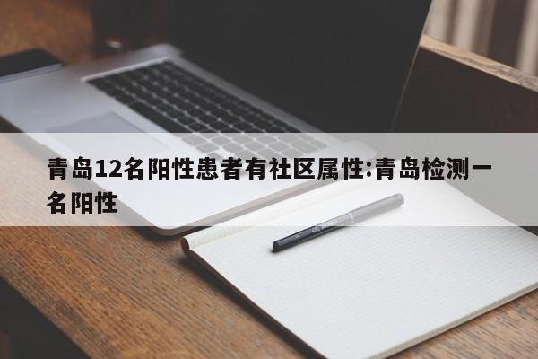 青岛12名阳性患者有社区属性:青岛检测一名阳性