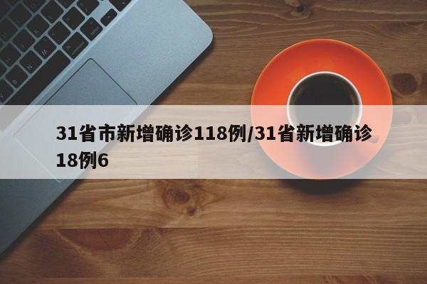 31省市新增确诊118例/31省新增确诊18例6